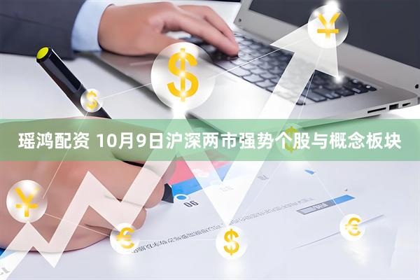 瑶鸿配资 10月9日沪深两市强势个股与概念板块