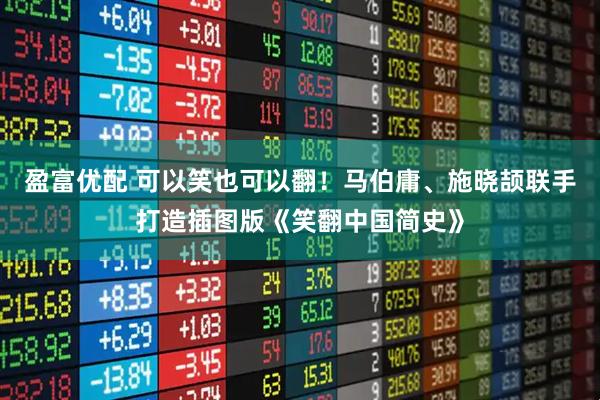 盈富优配 可以笑也可以翻！马伯庸、施晓颉联手打造插图版《笑翻中国简史》