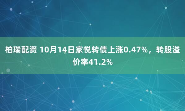 柏瑞配资 10月14日家悦转债上涨0.47%,转股溢价率41.2%