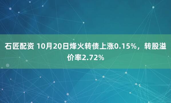 石匠配资 10月20日烽火转债上涨0.15%，转股溢价率2.72%