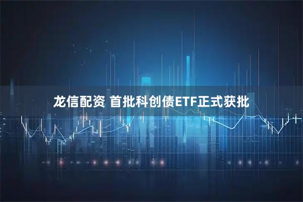 龙信配资 首批科创债ETF正式获批