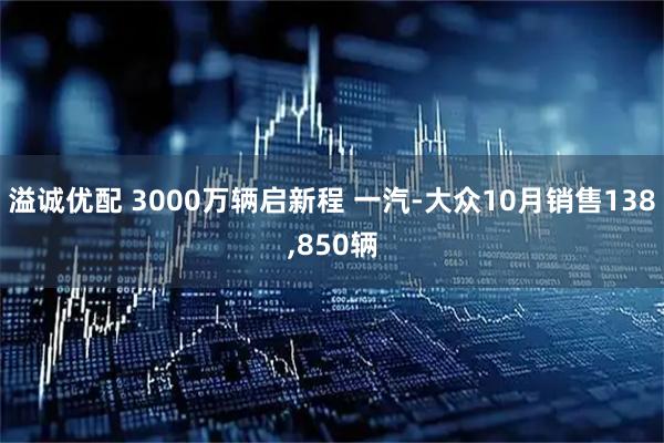 溢诚优配 3000万辆启新程 一汽-大众10月销售138,850辆
