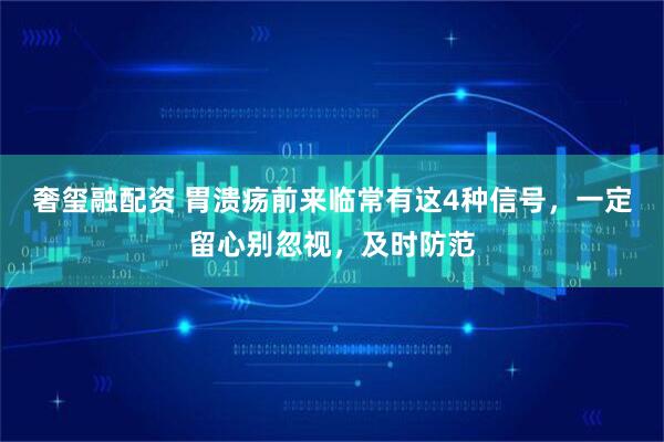 奢玺融配资 胃溃疡前来临常有这4种信号，一定留心别忽视，及时防范